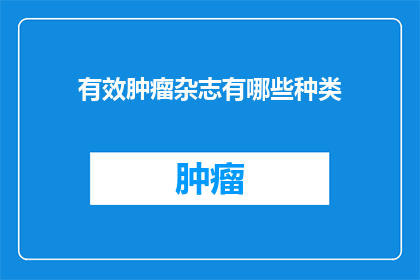 有效肿瘤杂志有哪些种类(哪些种类的肿瘤杂志是有效的？)