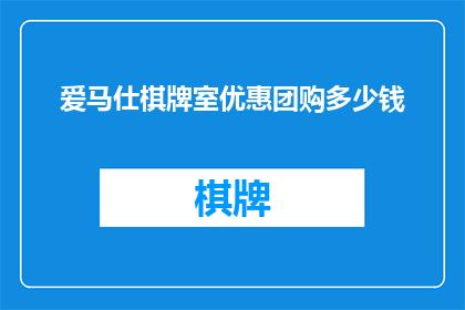 爱马仕棋牌室优惠团购多少钱(爱马仕棋牌室的团购优惠价格是多少？)