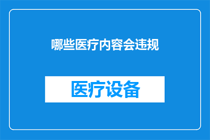 哪些医疗内容会违规(哪些医疗内容会违反规定？)