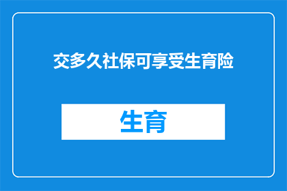 交多久社保可享受生育险(您需要缴纳多长时间的社会保险才能享受生育保险待遇？)