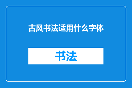 古风书法适用什么字体(古风书法应选择何种字体？)