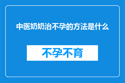 中医奶奶治不孕的方法是什么(中医奶奶的不孕治疗法：究竟有何独特之处？)