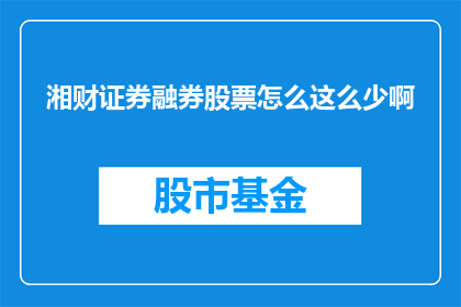 湘财证券融券股票怎么这么少啊(湘财证券融券股票为何稀缺？)