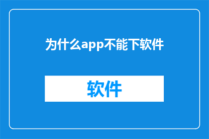 为什么app不能下软件(为什么app无法下载软件？是技术问题还是用户操作失误？)
