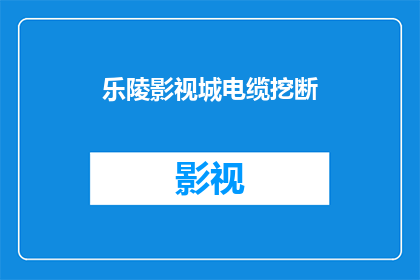 乐陵影视城电缆挖断(乐陵影视城电缆为何突然断裂？)