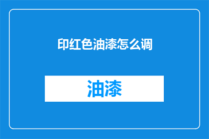 印红色油漆怎么调(如何调配印红色油漆？)