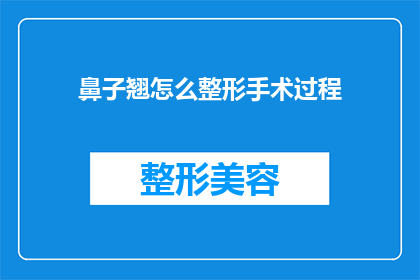 鼻子翘怎么整形手术过程(如何通过整形手术改善鼻子翘起的问题？)