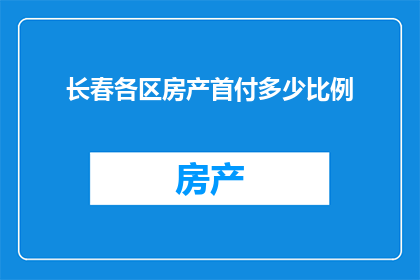 长春各区房产首付多少比例(长春各区房产首付比例是多少？)