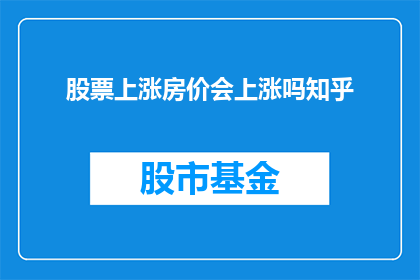 股票上涨房价会上涨吗知乎(股票上涨是否会导致房价上升？这是一个值得深入探讨的问题)