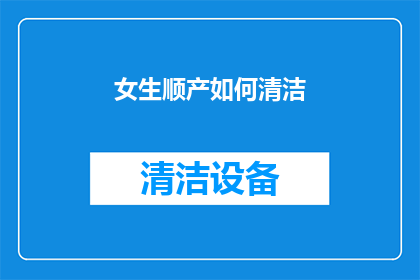 女生顺产如何清洁(女生顺产后如何正确清洁身体？)