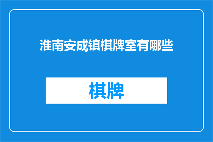 淮南安成镇棋牌室有哪些(淮南安成镇的棋牌室有哪些？)
