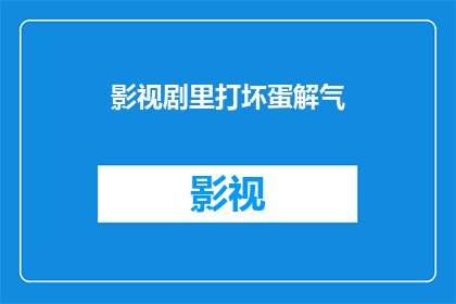 影视剧里打坏蛋解气(影视剧中，观众如何通过角色的英勇行为来解气？)