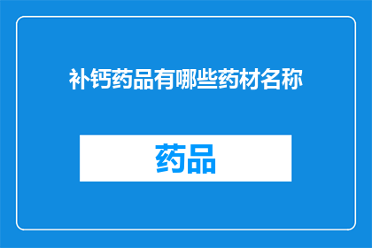 补钙药品有哪些药材名称(哪些药材名称是补钙药品的主要成分？)