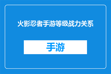 火影忍者手游等级战力关系(火影忍者手游：战力等级与角色实力之间的神秘联系)