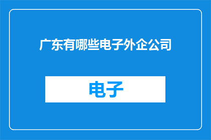 广东有哪些电子外企公司(广东地区有哪些知名的电子外企公司？)