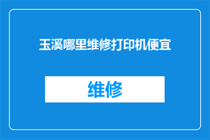 玉溪哪里维修打印机便宜(玉溪地区哪里可以以最实惠的价格维修打印机？)