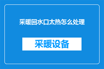 采暖回水口太热怎么处理(如何处理采暖系统中回水口过热的问题？)