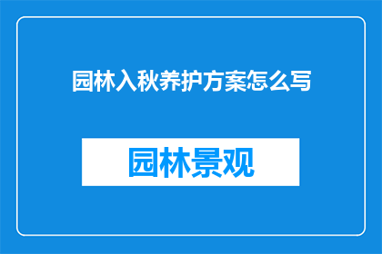园林入秋养护方案怎么写(如何撰写一份详尽的园林入秋养护方案？)