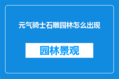 元气骑士石雕园林怎么出现(元气骑士石雕园林的神秘出现：如何解锁这一游戏内隐藏元素？)