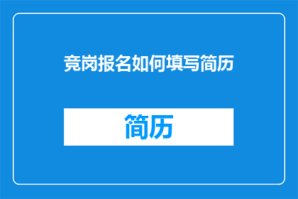 竞岗报名如何填写简历(如何有效填写竞岗报名的简历？)