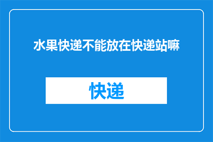 水果快递不能放在快递站嘛(水果快递能否在快递站存放？)
