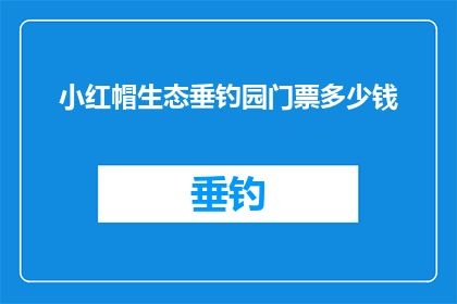 小红帽生态垂钓园门票多少钱(小红帽生态垂钓园的门票价格是多少？)