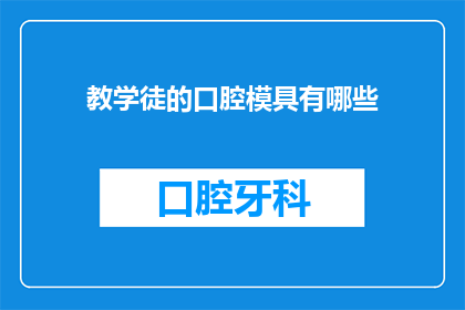 教学徒的口腔模具有哪些(教学徒的口腔模具有哪些？)