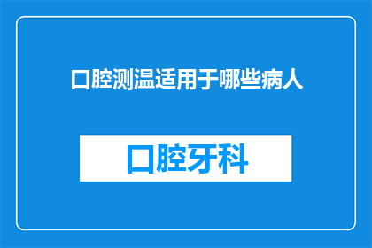口腔测温适用于哪些病人(口腔测温适用于哪些病人？探索口腔体温测量在医疗诊断中的角色与应用)