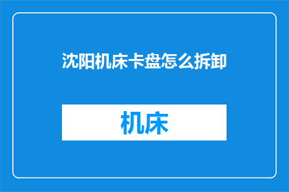沈阳机床卡盘怎么拆卸(如何安全拆卸沈阳机床卡盘？)