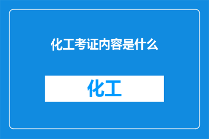 化工考证内容是什么(您是否好奇化工考证的具体内容是什么？)