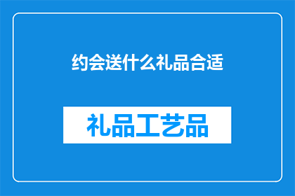约会送什么礼品合适(约会时，赠送什么礼物最合适？)