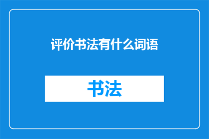 评价书法有什么词语(书法艺术的魅力：探索评价书法的词汇与术语)