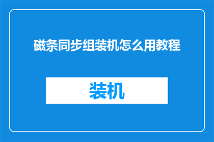 磁条同步组装机怎么用教程(如何正确使用磁条同步组装机？)