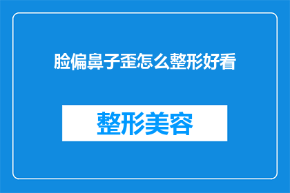脸偏鼻子歪怎么整形好看(如何通过整形手术改善脸部不对称，使其看起来更加美观？)