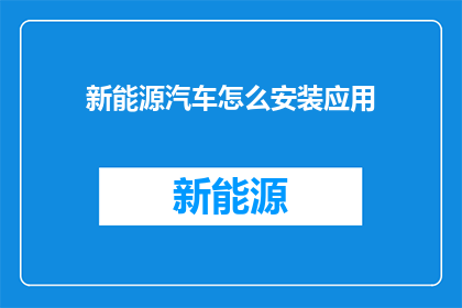新能源汽车怎么安装应用(新能源汽车的安装应用过程：您了解如何正确安装和配置您的新能源汽车吗？)