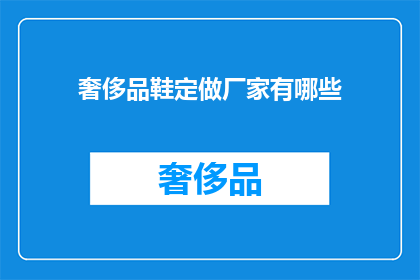奢侈品鞋定做厂家有哪些(哪些奢侈品鞋定做厂家能提供个性化定制服务？)