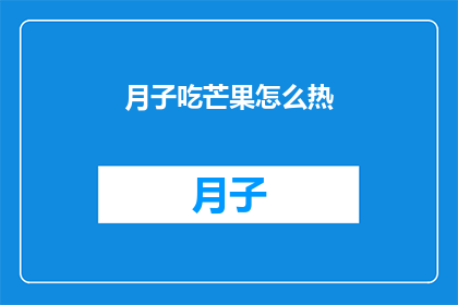 月子吃芒果怎么热(如何正确加热月子期间食用的芒果？)
