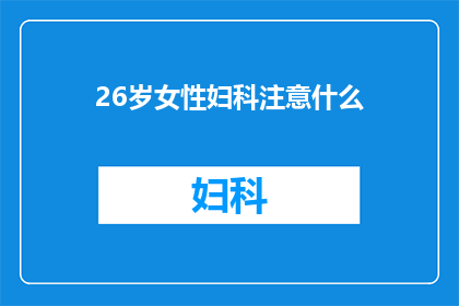26岁女性妇科注意什么(26岁女性在妇科健康方面需要注意哪些事项？)