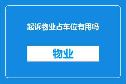 起诉物业占车位有用吗(起诉物业占用车位是否有效？)