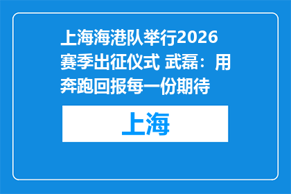 上海海港队举行2026赛季出征仪式 武磊：用奔跑回报每一份期待