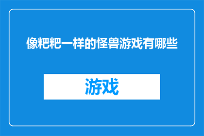 像粑粑一样的怪兽游戏有哪些(探索那些令人难以置信的像粑粑一样的怪兽游戏有哪些？)