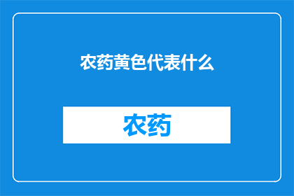 农药黄色代表什么(农药黄色代表什么？)