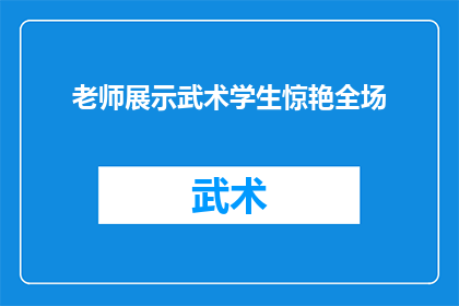 老师展示武术学生惊艳全场(武术学生惊艳全场，老师展示技艺引观众惊叹不已)