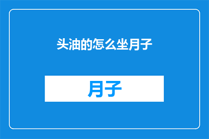 头油的怎么坐月子(如何正确处理产后头发油腻问题，以助于坐月子期间的护理？)