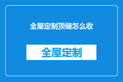 全屋定制顶缝怎么收(如何有效处理全屋定制顶缝问题？)