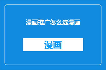 漫画推广怎么选漫画(如何选择适合的漫画进行推广？)