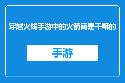 穿越火线手游中的火箭筒是干嘛的(穿越火线手游中的火箭筒究竟有何用途？)