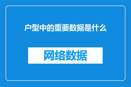 户型中的重要数据是什么(您是否了解户型中的关键数据？这些信息对于评估房屋价值和舒适度至关重要)