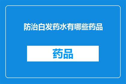 防治白发药水有哪些药品(探讨防治白发的药品有哪些？)
