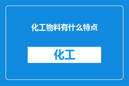 化工物料有什么特点(化工物料的特性与应用：了解其独特的属性和重要性)